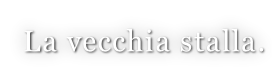 La vecchia stalla.